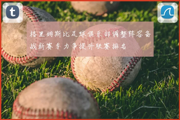 格里姆斯比足球俱乐部调整阵容备战新赛季力争提升联赛排名