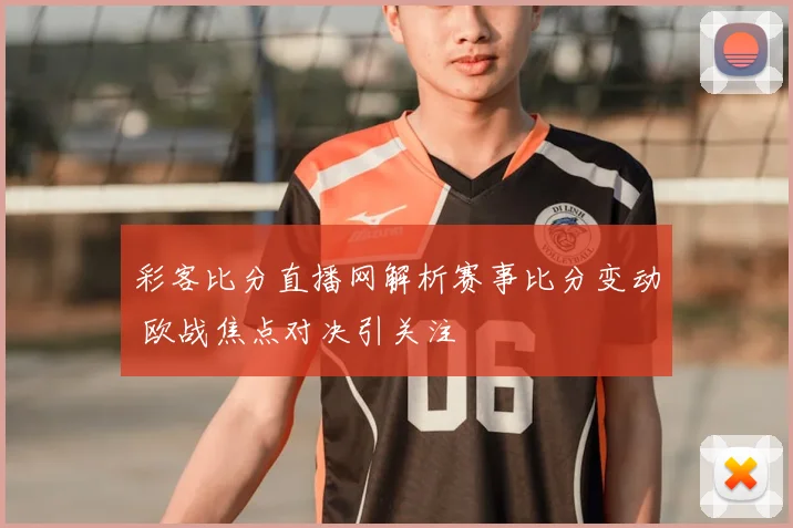 彩客比分直播网解析赛事比分变动 欧战焦点对决引关注