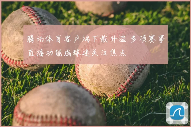 腾讯体育客户端下载升温 多项赛事直播功能成球迷关注焦点