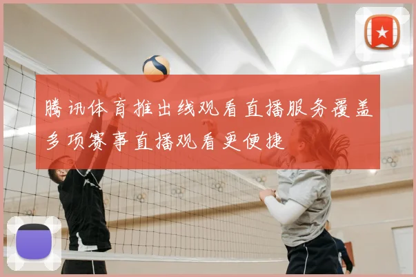 腾讯体育推出线观看直播服务覆盖多项赛事直播观看更便捷