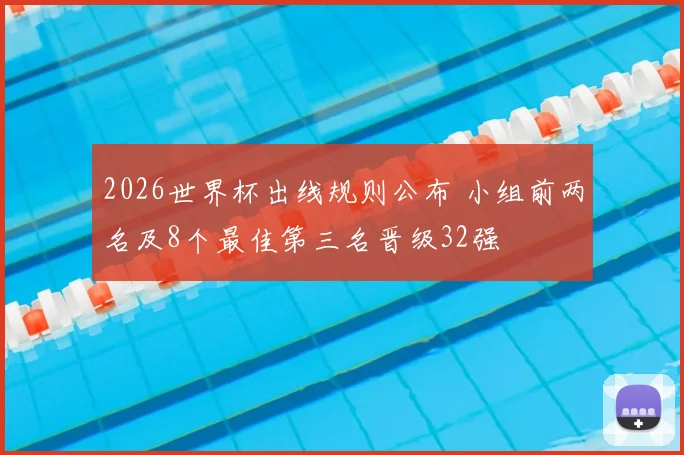 2026世界杯出线规则公布 小组前两名及8个最佳第三名晋级32强