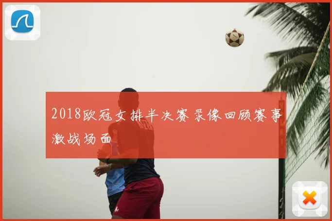 2018欧冠女排半决赛录像回顾赛事激战场面