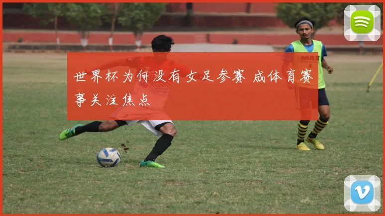 世界杯为何没有女足参赛 成体育赛事关注焦点