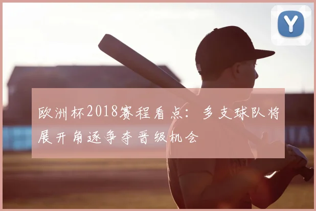 欧洲杯2018赛程看点：多支球队将展开角逐争夺晋级机会