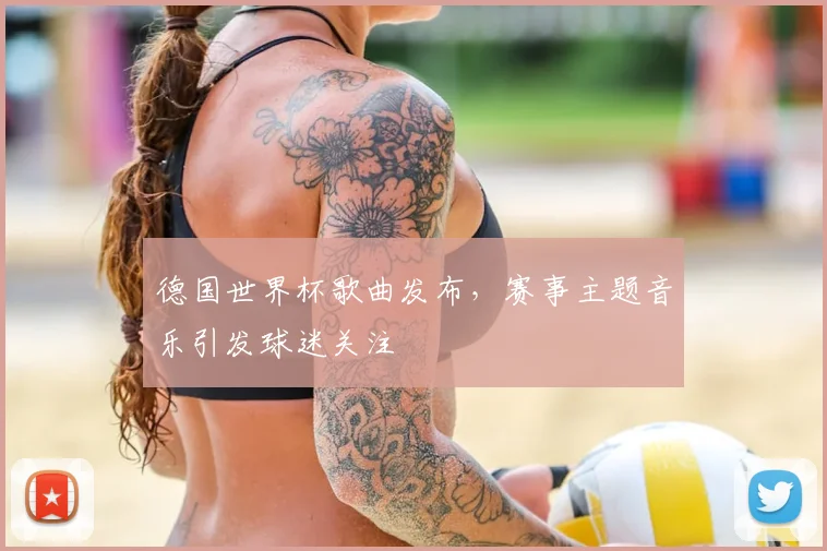 德国世界杯歌曲发布,赛事主题音乐引发球迷关注