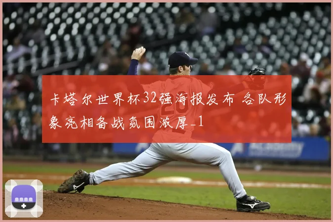 卡塔尔世界杯32强海报发布 各队形象亮相备战氛围浓厚_1