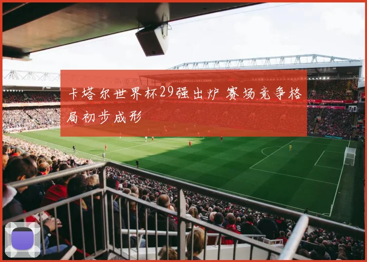 卡塔尔世界杯29强出炉 赛场竞争格局初步成形